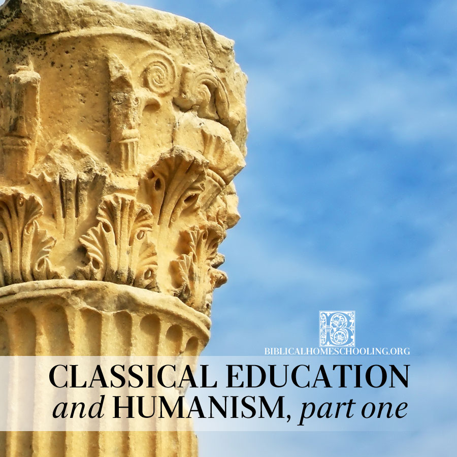 classical education and humanism, part one | biblicalhomeschooling.org