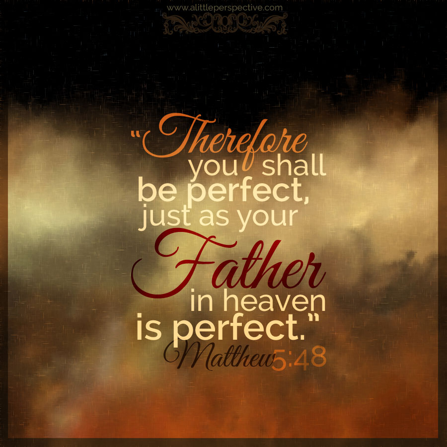 "Therefore, you shall be perfect, just as your Father in heaven is perfect."