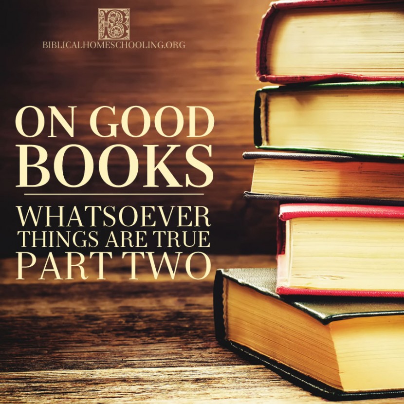 On Good Books: Whatsoever Things are True Part Two | biblicalhomeschooling.org