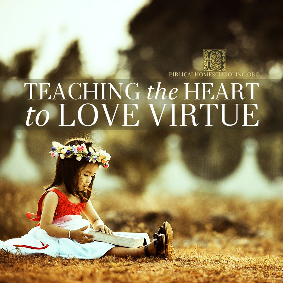 Teaching the heart to love virtue | biblicalhomeschooling.org